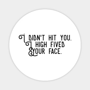 I didn't hit you I high fived your face Magnet